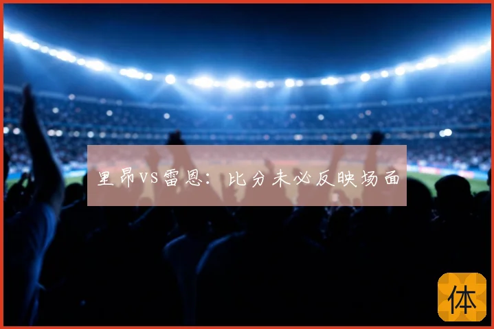 里昂vs雷恩：比分未必反映场面