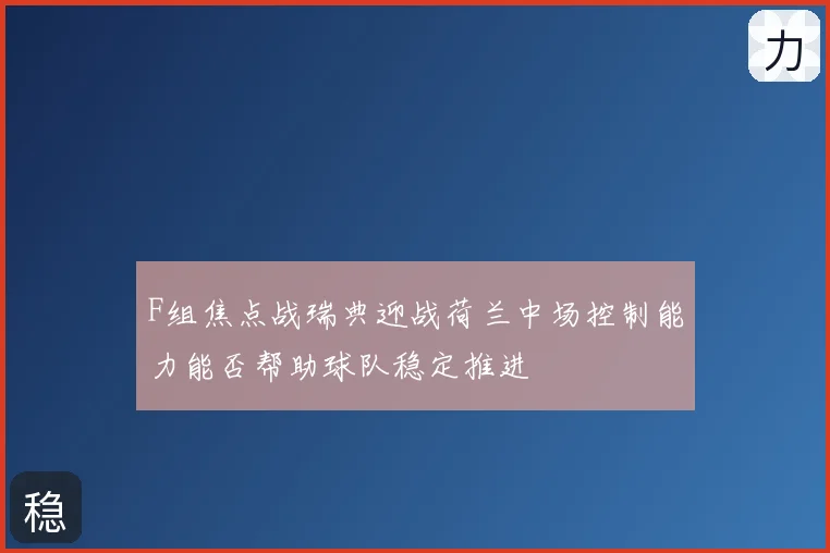 F组焦点战瑞典迎战荷兰中场控制能力能否帮助球队稳定推进