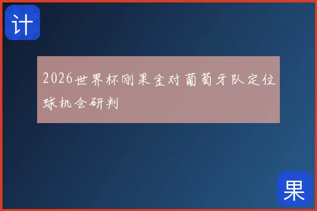 2026世界杯刚果金对葡萄牙队定位球机会研判