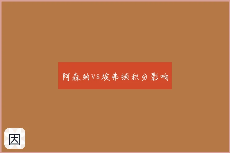 阿森纳vs埃弗顿积分影响