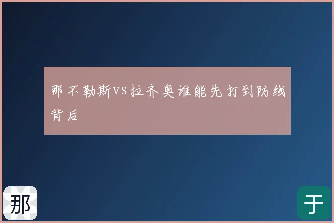 那不勒斯vs拉齐奥谁能先打到防线背后