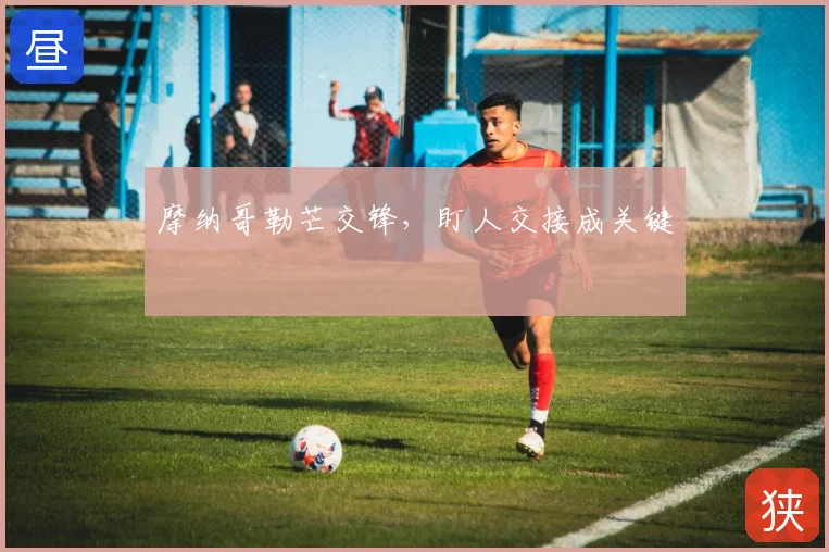 摩纳哥勒芒交锋，盯人交接成关键