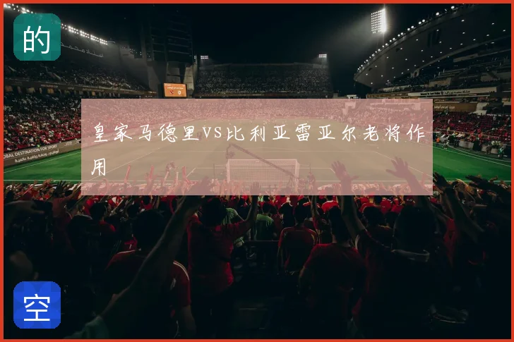 皇家马德里vs比利亚雷亚尔老将作用