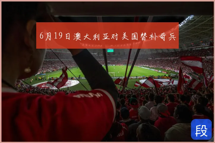 6月19日澳大利亚对美国替补奇兵
