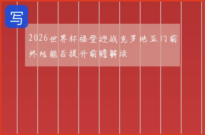 2026世界杯福登迎战克罗地亚门前终结能否提升前瞻解读