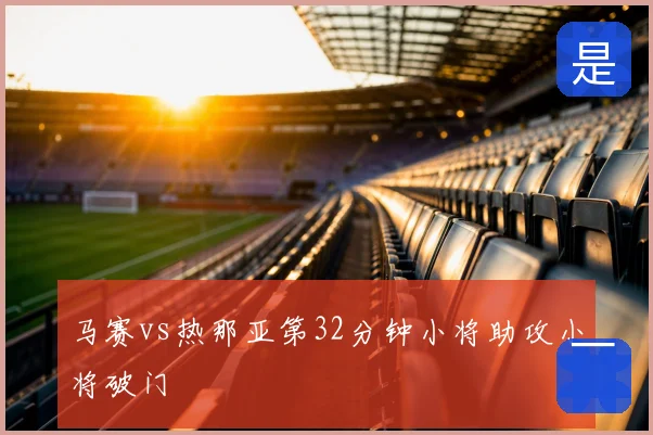 马赛vs热那亚第32分钟小将助攻小将破门