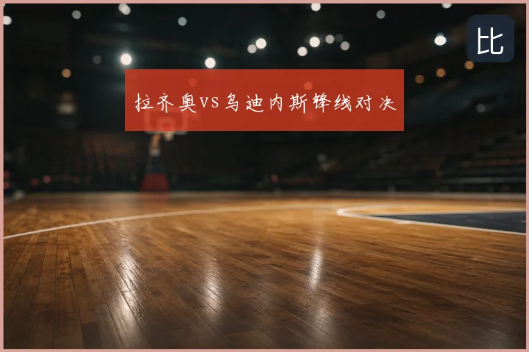 拉齐奥vs乌迪内斯锋线对决